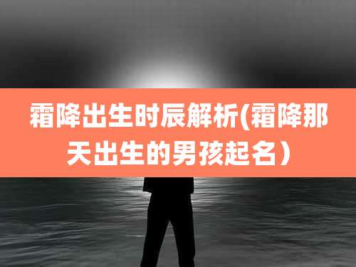 霜降出生时辰解析(霜降那天出生的男孩起名）