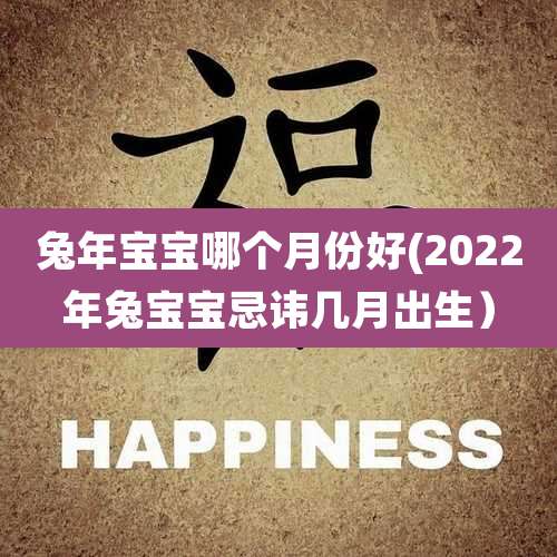 兔年宝宝哪个月份好(2022年兔宝宝忌讳几月出生)