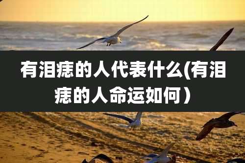 有泪痣的人代表什么(有泪痣的人命运如何)