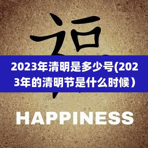 2023年清明是多少号(2023年的清明节是什么时候）