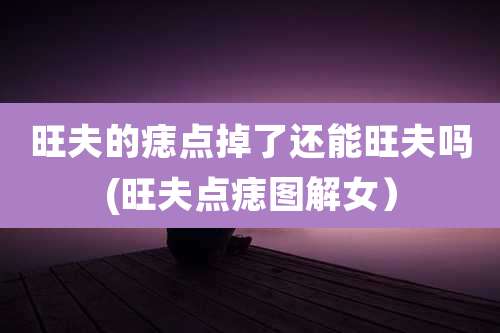 旺夫的痣点掉了还能旺夫吗(旺夫点痣图解女)