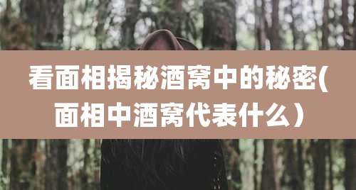 看面相揭秘酒窝中的秘密(面相中酒窝代表什么）