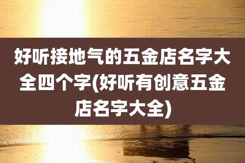 好听接地气的五金店名字大全四个字(好听有创意五金店名字大全)