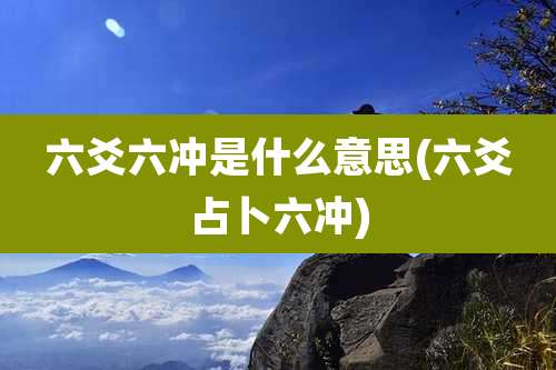 六爻六冲是什么意思(六爻占卜六冲)