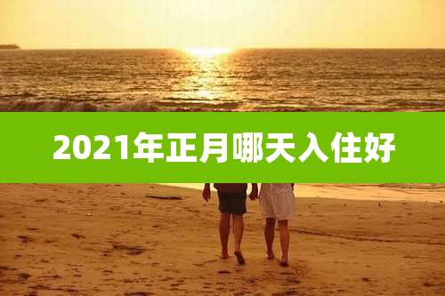 2021年正月哪天入住好