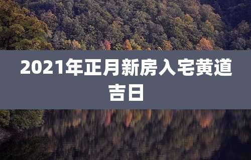 2021年正月新房入宅黄道吉日