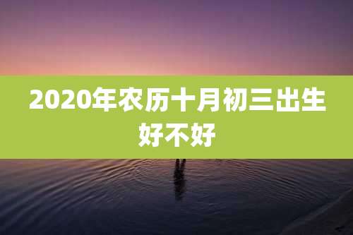 2020年农历十月初三出生好不好