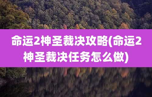 命运2神圣裁决攻略(命运2神圣裁决任务怎么做)