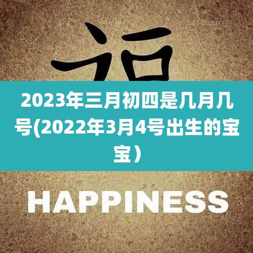 2023年三月初四是几月几号(2022年3月4号出生的宝宝）