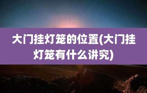 大门挂灯笼的位置(大门挂灯笼有什么讲究)