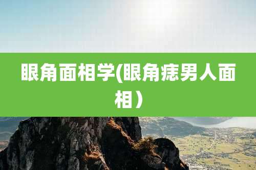 眼角面相学(眼角痣男人面相)