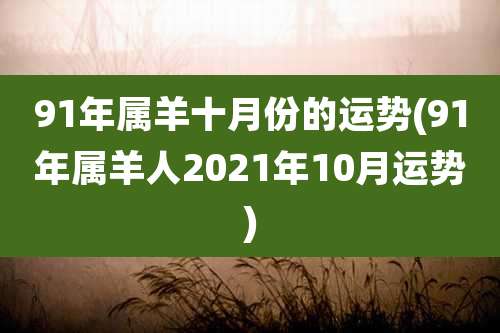 91年属羊十月份的运势(91年属羊人2021年10月运势)