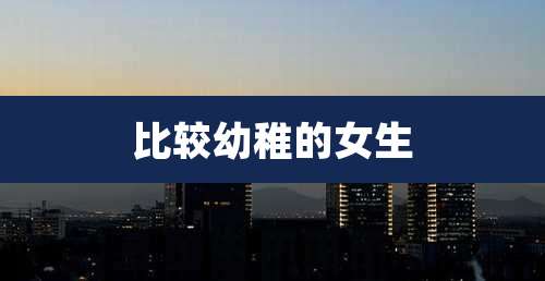 比较幼稚的女生