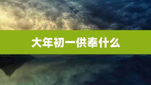 大年初一供奉什么