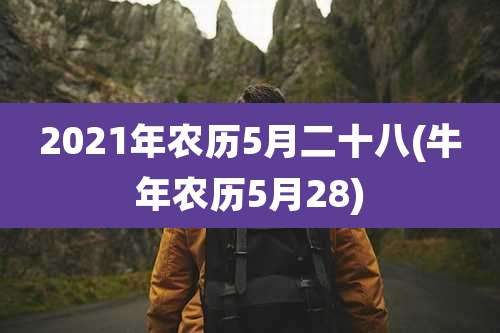 2021年农历5月二十八(牛年农历5月28)