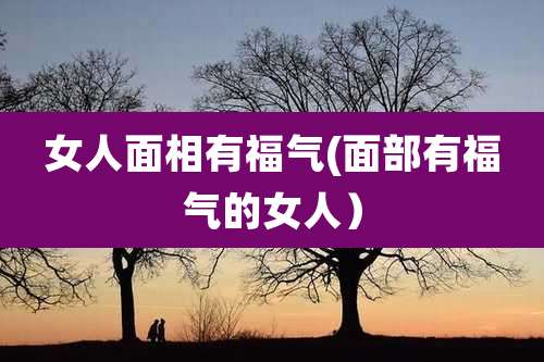 女人面相有福气(面部有福气的女人)