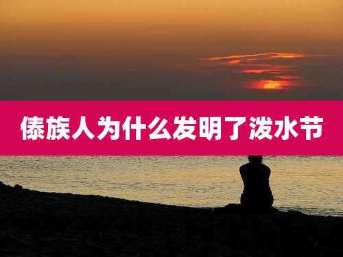 傣族人为什么发明了泼水节