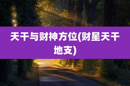 天干与财神方位(财星天干地支)
