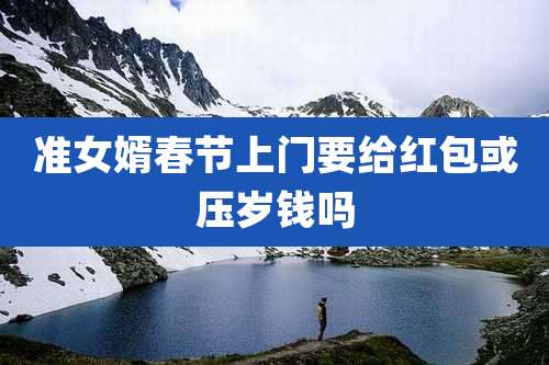 准女婿春节上门要给红包或压岁钱吗