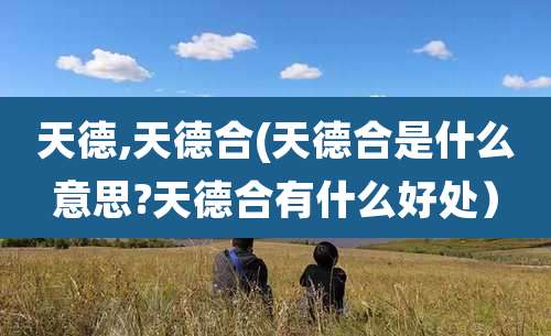 天德,天德合(天德合是什么意思?天德合有什么好处）