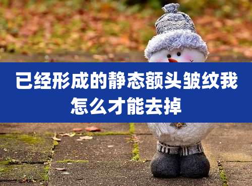 已经形成的静态额头皱纹我怎么才能去掉