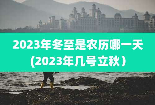 2023年冬至是农历哪一天(2023年几号立秋）