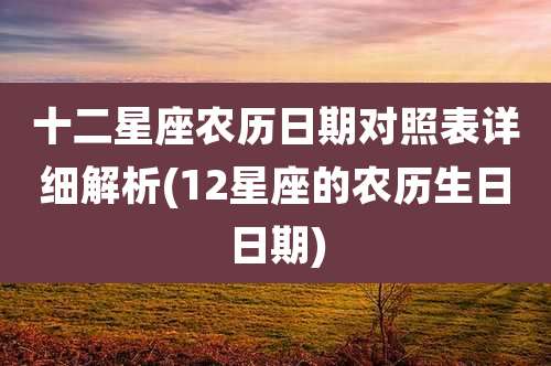 十二星座农历日期对照表详细解析(12星座的农历生日日期)