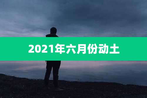 2021年六月份动土