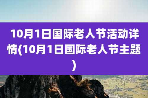 10月1日国际老人节活动详情(10月1日国际老人节主题)
