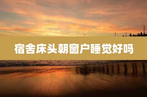 宿舍床头朝窗户睡觉好吗