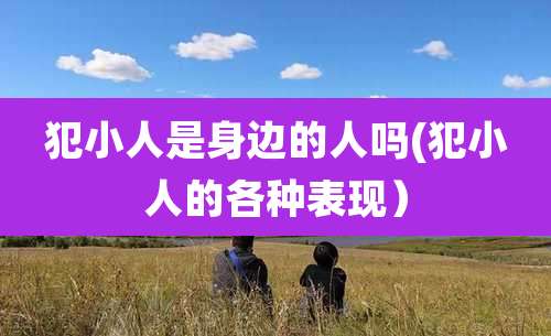 犯小人是身边的人吗(犯小人的各种表现）