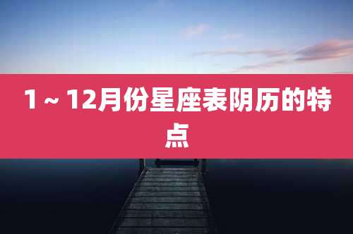 1~12月份星座表阴历的特点