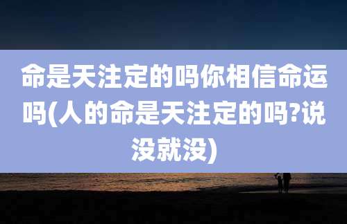 命是天注定的吗你相信命运吗(人的命是天注定的吗?说没就没)