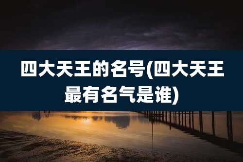 四大天王的名号(四大天王最有名气是谁)