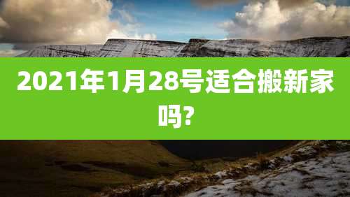 2021年1月28号适合搬新家吗?