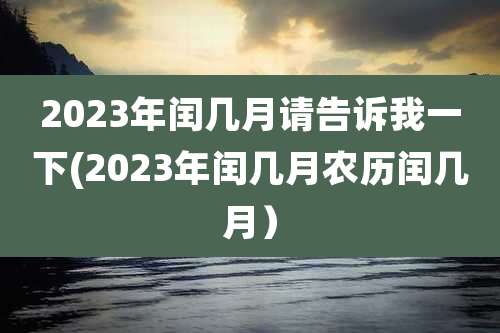 2023年闰几月请告诉我一下(2023年闰几月农历闰几月）