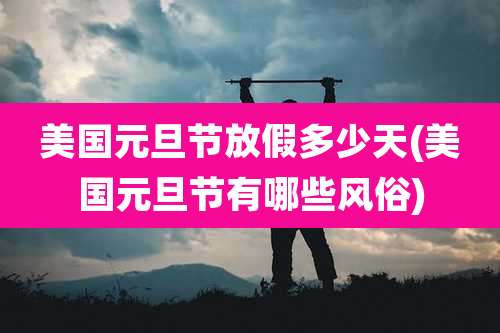 美国元旦节放假多少天(美国元旦节有哪些风俗)