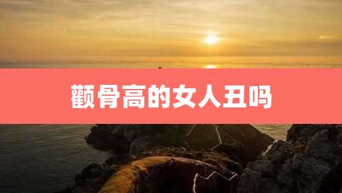 颧骨高的女人丑吗