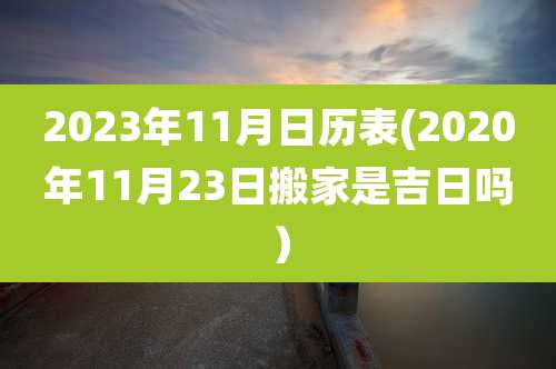 2023年11月日历表(2020年11月23日搬家是吉日吗）