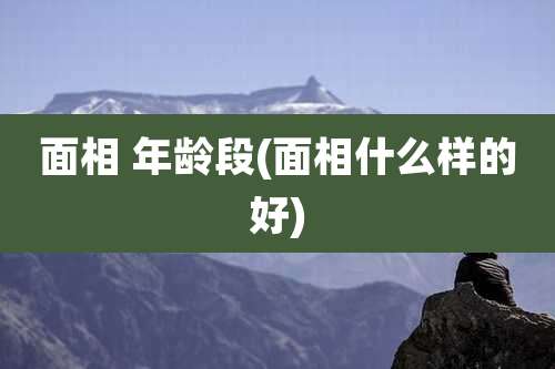 面相 年龄段(面相什么样的好)