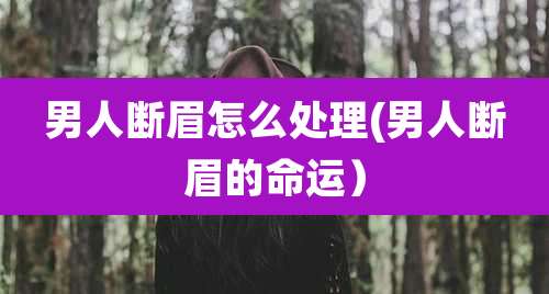 男人断眉怎么处理(男人断眉的命运)
