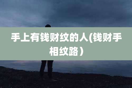 手上有钱财纹的人(钱财手相纹路）