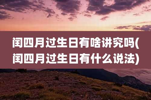 闰四月过生日有啥讲究吗(闰四月过生日有什么说法)