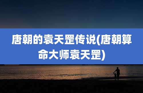 唐朝的袁天罡传说(唐朝算命大师袁天罡)