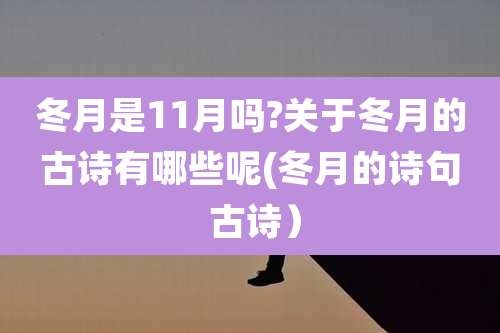 冬月是11月吗?关于冬月的古诗有哪些呢(冬月的诗句 古诗)
