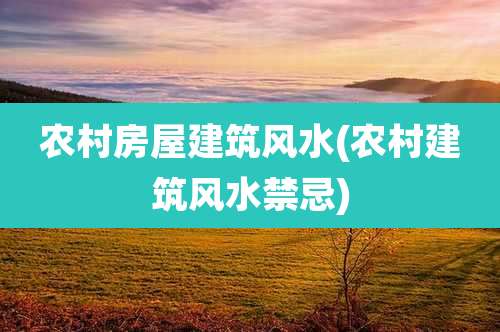 农村房屋建筑风水(农村建筑风水禁忌)