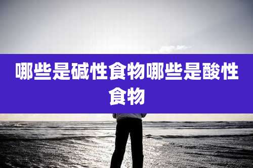 哪些是碱性食物哪些是酸性食物