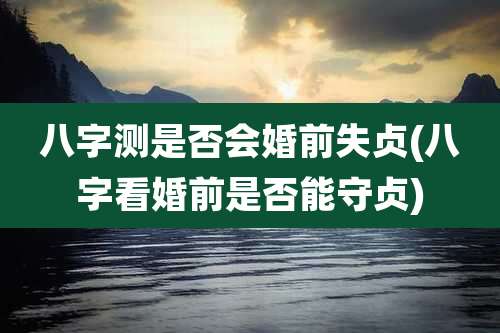八字测是否会婚前失贞(八字看婚前是否能守贞)