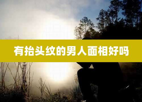 有抬头纹的男人面相好吗