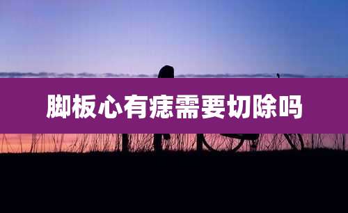 脚板心有痣需要切除吗